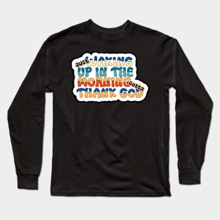 Just waking up in the morning gotta thank god Long Sleeve T-Shirt